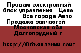Продам электронный блок управления › Цена ­ 7 000 - Все города Авто » Продажа запчастей   . Московская обл.,Долгопрудный г.